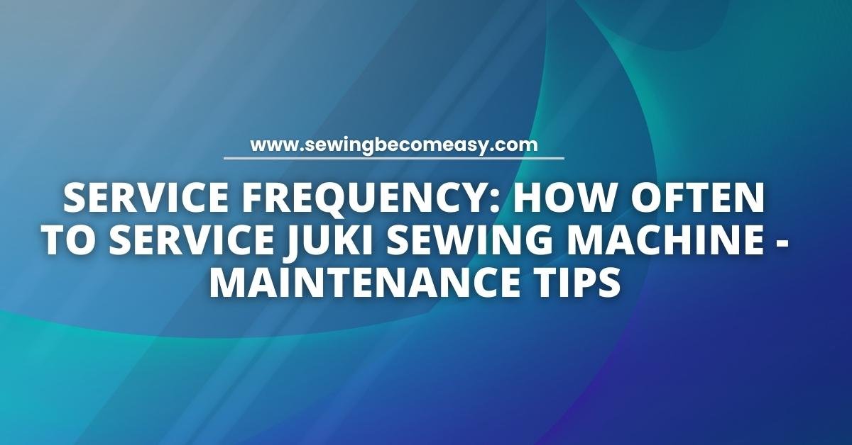 How Often to Service Juki Sewing Machine