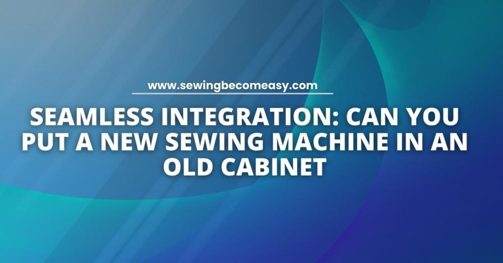 Can You Put a New Sewing Machine in an Old Cabinet