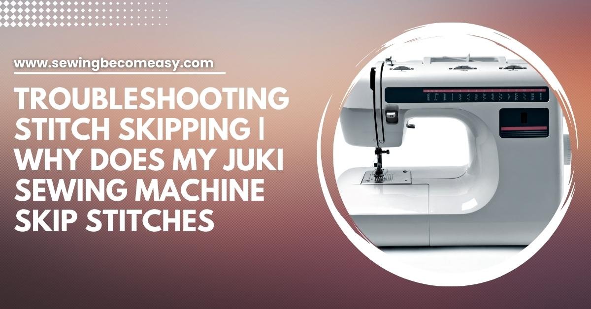 Why Does My Juki Sewing Machine Skip Stitches
