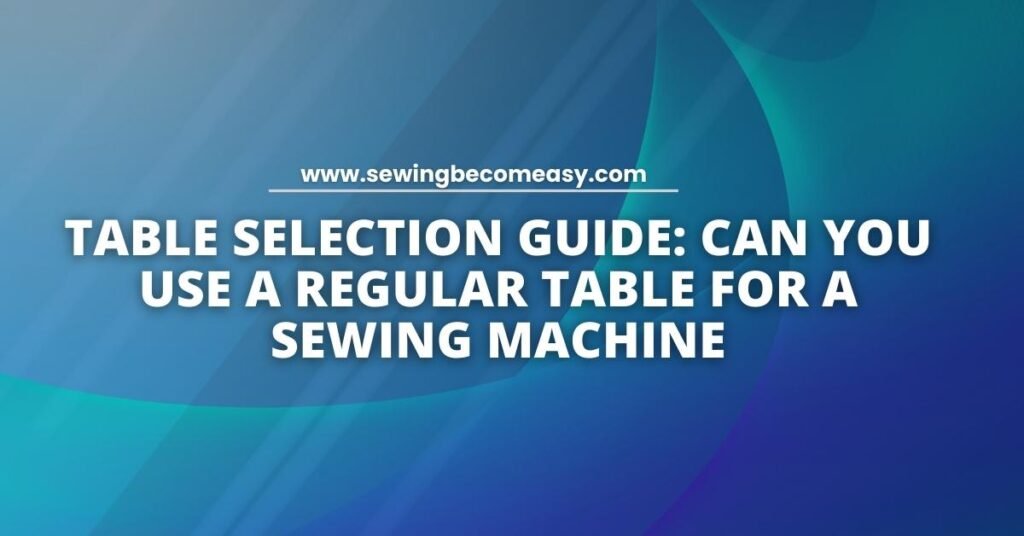 Can You Use a Regular Table for a Sewing Machine