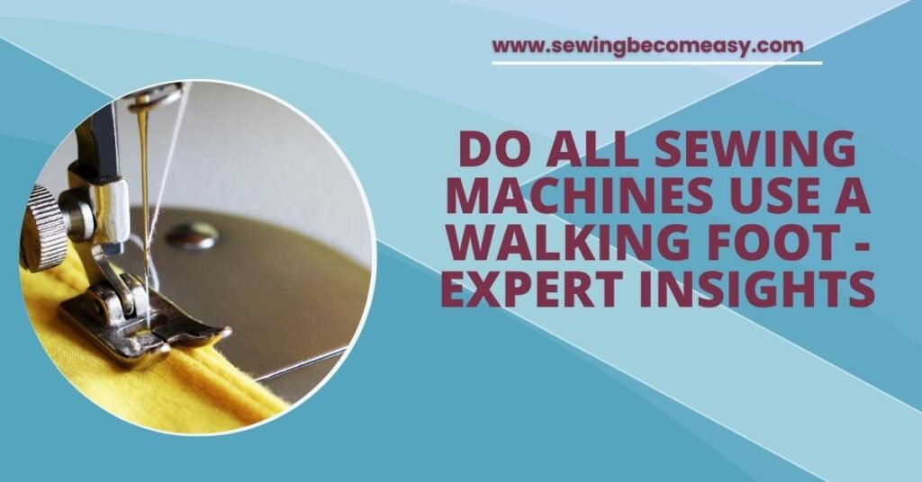 Do All Sewing Machines Use a Walking Foot