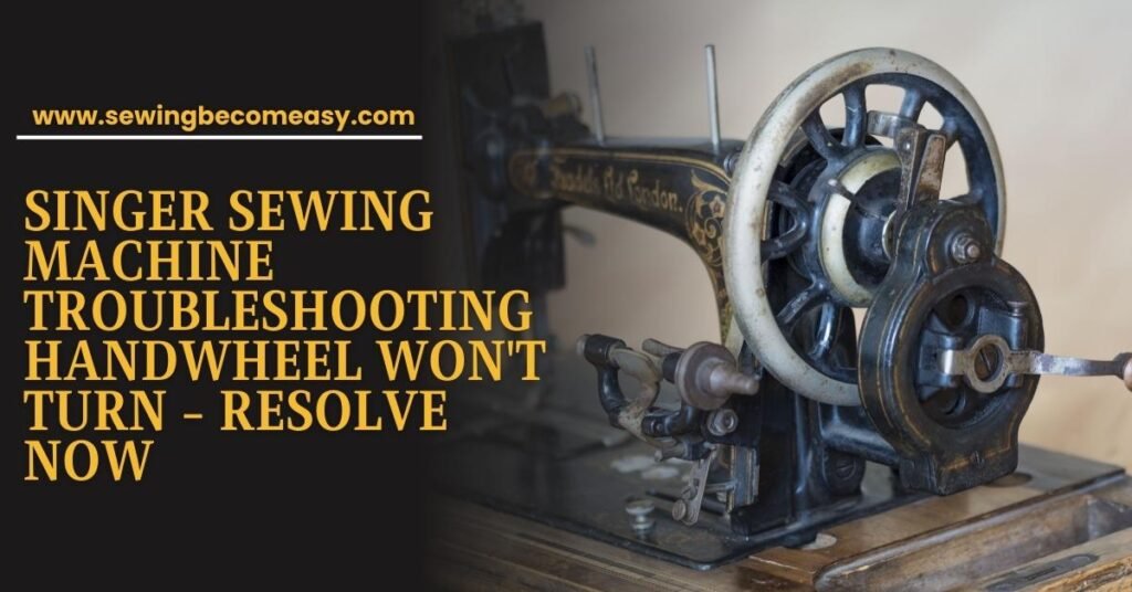 Singer Sewing Machine Troubleshooting Handwheel Won't Turn