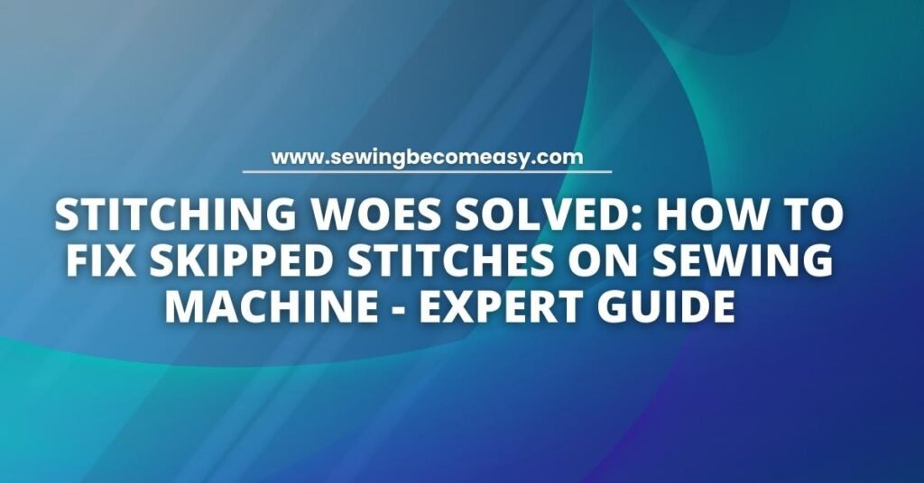 How to Fix Skipped Stitches on Sewing Machine