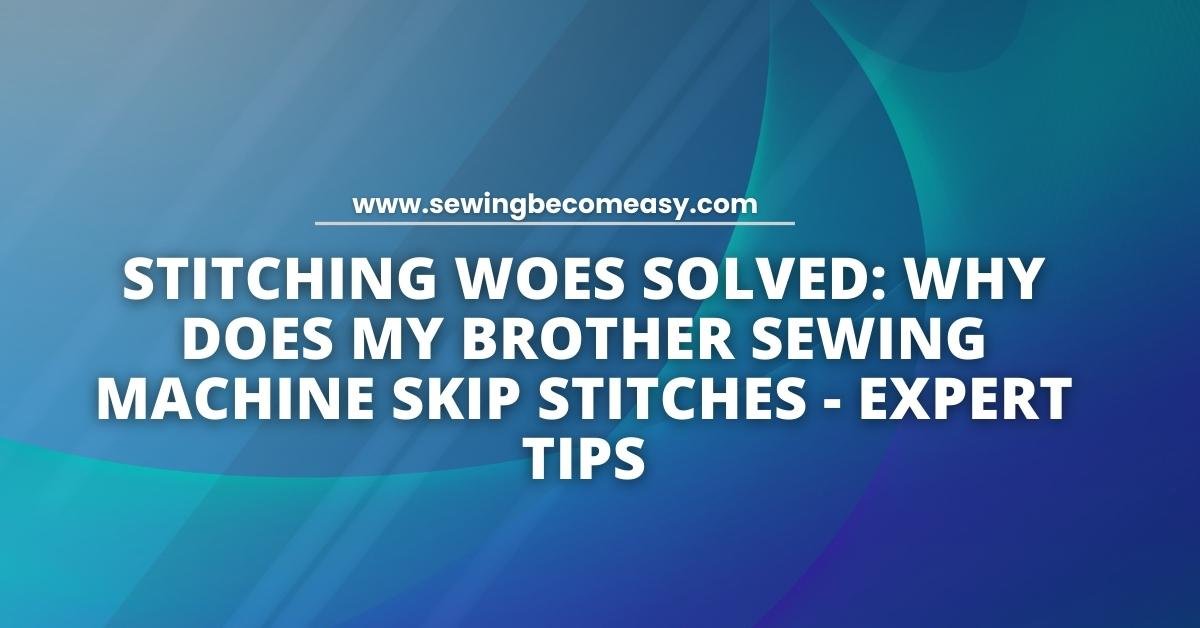 Why Does My Brother Sewing Machine Skip Stitches