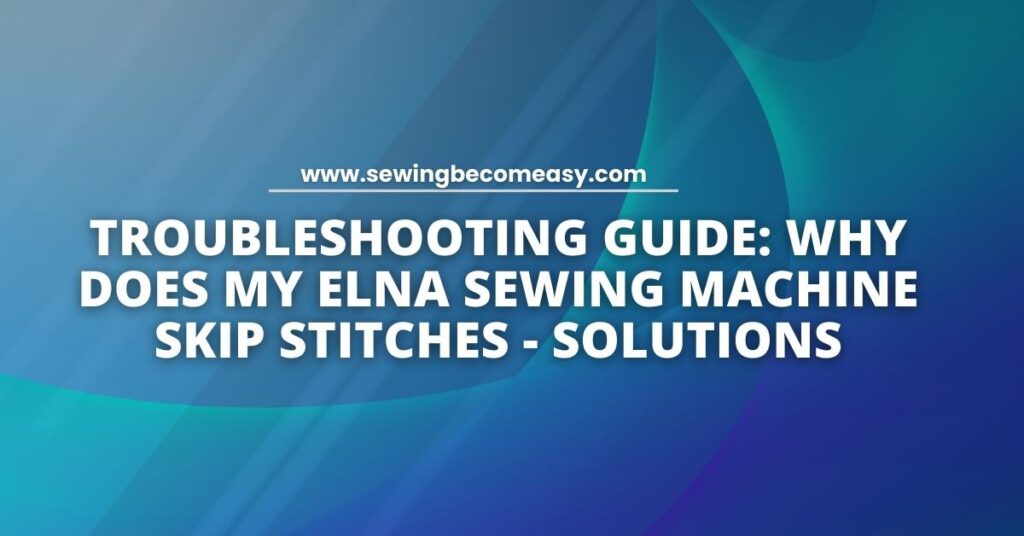 Why Does My Elna Sewing Machine Skip Stitches