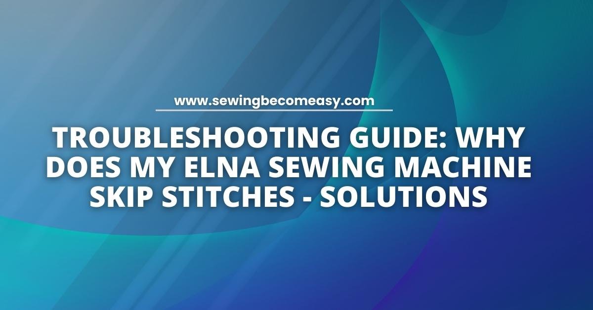 Why Does My Elna Sewing Machine Skip Stitches
