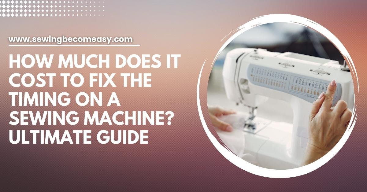How Much Does It Cost to Fix the Timing on a Sewing Machine