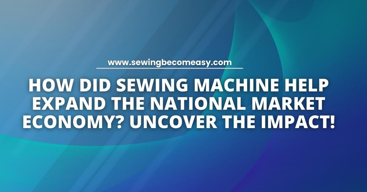 How Did Sewing Machine Help Expand the National Market Economy